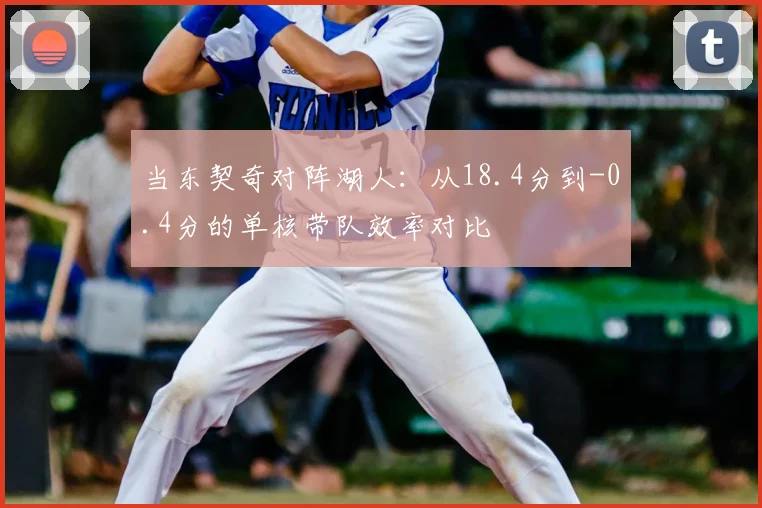 当东契奇对阵湖人：从18.4分到-0.4分的单核带队效率对比