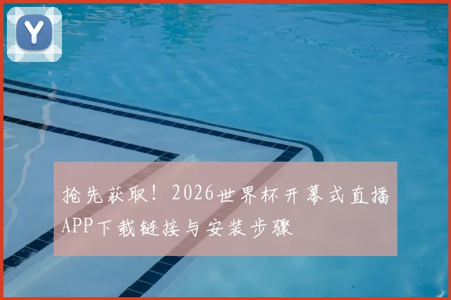抢先获取！2026世界杯开幕式直播APP下载链接与安装步骤
