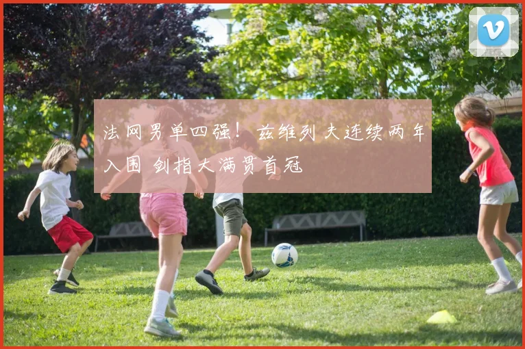 法网男单四强！兹维列夫连续两年入围 剑指大满贯首冠