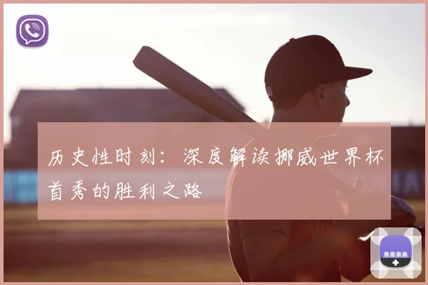 历史性时刻:深度解读挪威世界杯首秀的胜利之路