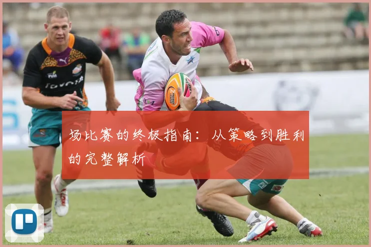 场比赛的终极指南:从策略到胜利的完整解析