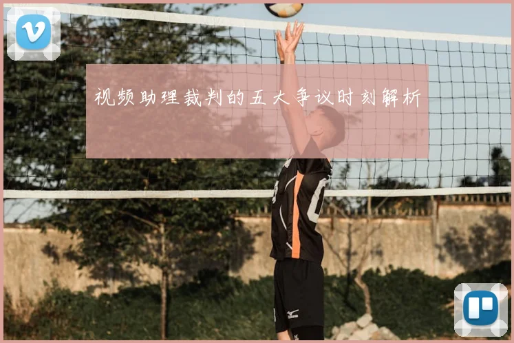 视频助理裁判的五大争议时刻解析