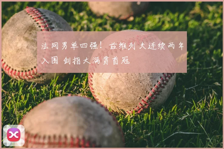 法网男单四强！兹维列夫连续两年入围 剑指大满贯首冠