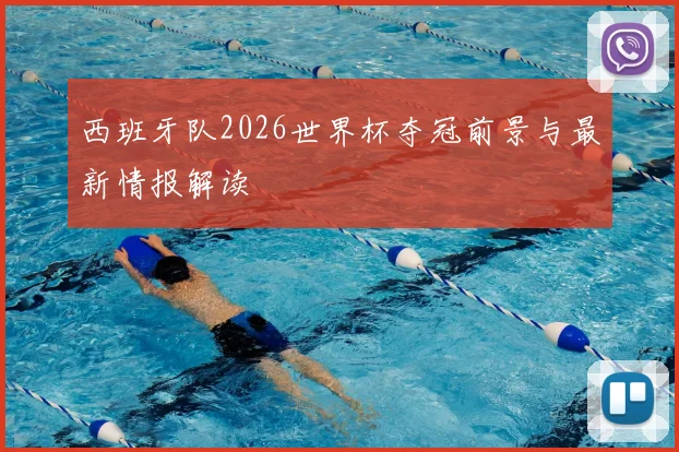 西班牙队2026世界杯夺冠前景与最新情报解读