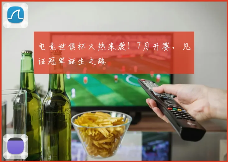 电竞世俱杯火热来袭！7月开赛，见证冠军诞生之路