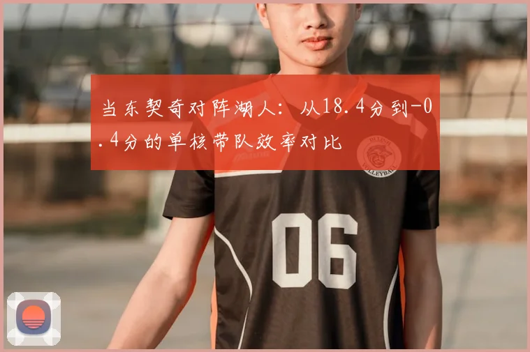 当东契奇对阵湖人：从18.4分到-0.4分的单核带队效率对比