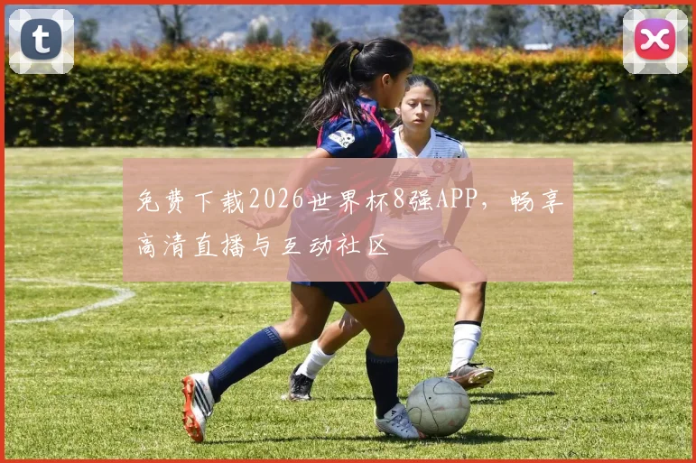 免费下载2026世界杯8强APP，畅享高清直播与互动社区