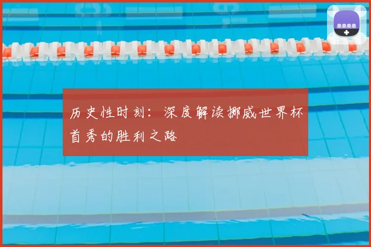 历史性时刻:深度解读挪威世界杯首秀的胜利之路