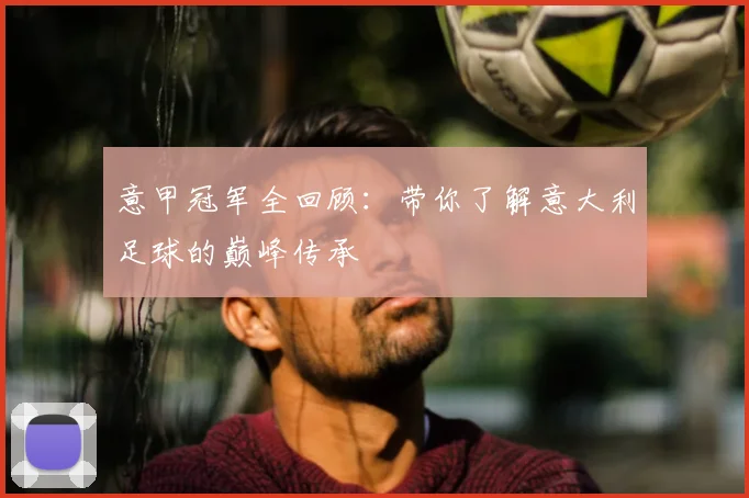 意甲冠军全回顾：带你了解意大利足球的巅峰传承