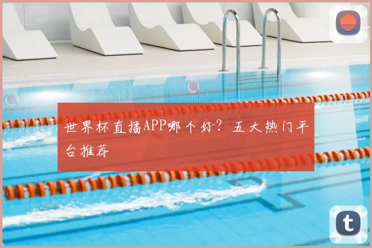 世界杯直播APP哪个好？五大热门平台推荐